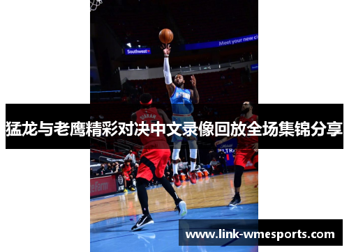 猛龙与老鹰精彩对决中文录像回放全场集锦分享