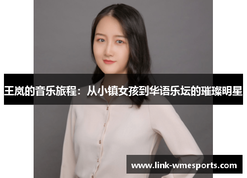 王岚的音乐旅程：从小镇女孩到华语乐坛的璀璨明星