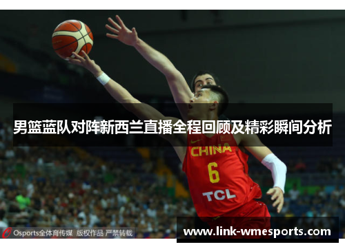 男篮蓝队对阵新西兰直播全程回顾及精彩瞬间分析
