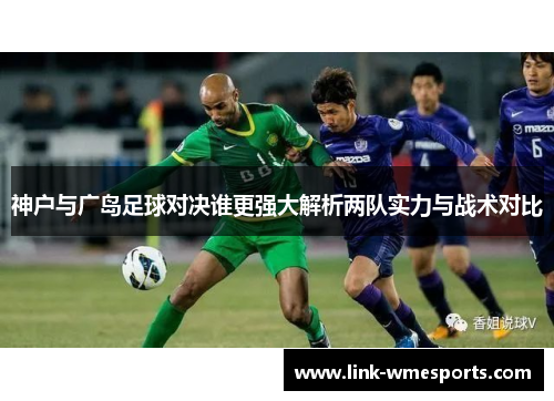 神户与广岛足球对决谁更强大解析两队实力与战术对比